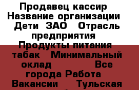 Продавец-кассир › Название организации ­ Дети, ЗАО › Отрасль предприятия ­ Продукты питания, табак › Минимальный оклад ­ 27 000 - Все города Работа » Вакансии   . Тульская обл.